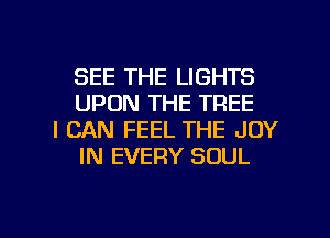 SEE THE LIGHTS
UPON THE TREE

I CAN FEEL THE JOY
IN EVERY SOUL

g