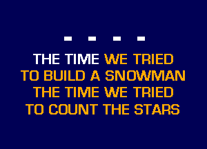 THE TIME WE TRIED
TO BUILD A SNOWMAN
THE TIME WE TRIED

TO COUNT THE STARS
