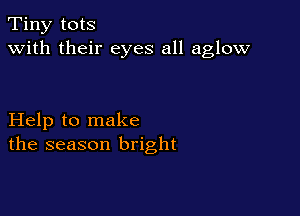 Tiny tots
with their eyes all aglow

Help to make
the season bright