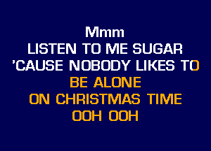 Mmm
LISTEN TO ME SUGAR
'CAUSE NOBODY LIKES TO
BE ALONE
0N CHRISTMAS TIME
00H 00H