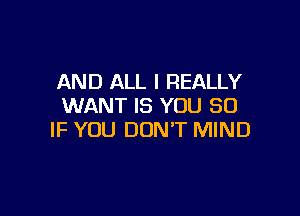 AND ALL I REALLY
WANT IS YOU SO

IF YOU DON'T MIND