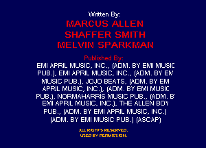 Written Byz

EMI APRIL MUSIC, INC, (ADM. BY EMI MUSIC
PUBJ, EMI APRIL MUSIC, INC, (ADM BY EN
MUSIC PUBJ, JOJO BEATS( (ADM. BY EM
APRIL MUSIC, INC), (ADM. BY EM! MUSIC

PUBJ, NURMAHARRIS MUSIC PUB., (ADM B
EMI APNL MUSIC, INC), THE ALLEN BOY

PUB., (ADM. BY EM! APRIL MUSIC, INC 1
(ADNL BY EM! MUSIC PUB.) (ASCAP)

AL RCN' KW.
U'LDI' mum