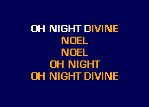 0H NIGHT DIVINE
NOEL
NOEL

UH NIGHT
0H NIGHT DIVINE