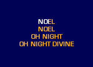 NOEL
NOEL

UH NIGHT
OH NIGHT DIVINE