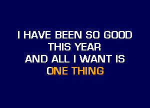 I HAVE BEEN SO GOOD
THIS YEAR

AND ALL I WANT IS
ONE THING