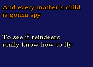 And every mother's child
is gonna spy

To see if reindeers
really know how to fly