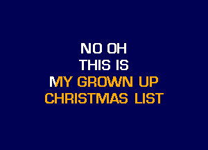 ND OH
THIS IS

MY GROWN UP
CHRISTMAS LIST