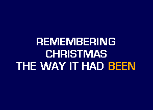 REMEMBERING
CHRISTMAS

THE WAY IT HAD BEEN