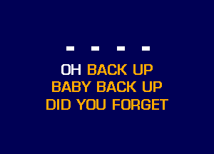 UH BACK UP

BABY BACK UP
DID YOU FORGET