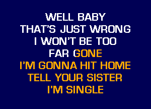 WELL BABY
THAT'S JUST WRONG
I WON'T BE TOO
FAR GONE
I'M GONNA HIT HOME
TELL YOUR SISTER
I'M SINGLE