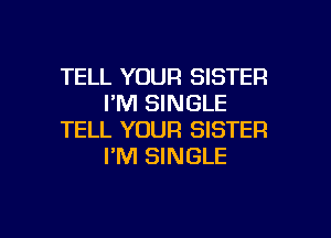 TELL YOUR SISTER
FM SINGLE

TELL YOUR SISTER
I'M SINGLE