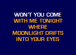 WON'T YOU COME
WITH ME TONIGHT
WHERE
MOONLIGHT DRIFTS
INTO YOUR EYES

g