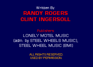Written Byz

LONELY MOTEL MUSIC
(adm, by STEEL WHEELS MUSIC).
STEEL WHEEL MUSIC (BMIJ

ALL RIGHTS RESERVED
USED BY PERMISSION