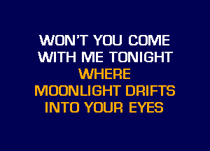 WON'T YOU COME
WITH ME TONIGHT
WHERE
MOONLIGHT DRIFTS
INTO YOUR EYES

g