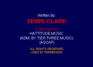Written By

HATTlTUDE MUSIC

(ADM. BY TIERTHREE MUSIC)
(ASCAP)

ALL RIGHTS RESERVED
USED BY PERMISSION