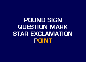 POUND SIGN
QUESTION MARK

STAR EXCLAMATION
POINT