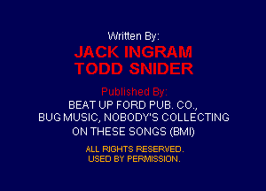 BEAT UP FORD PUB CO,
BUG MUSIC, NOBODY'S COLLECTING

ON THESE SONGS (BMI)

ALL RIGHTS RESERVED
USED BY PERMISSION