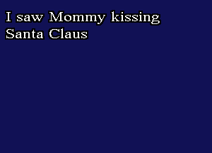 I saw Mommy kissing
Santa Claus