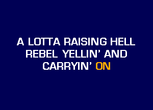 A LOTTA RAISING HELL
REBEL YELLIN' AND

CARRYIN' UN