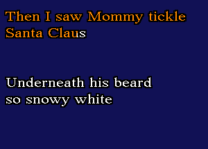 Then I saw Mommy tickle
Santa Claus

Underneath his beard
so snowy white
