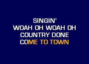 SINGIN'
WOAH OH WOAH OH

COUNTRY DUNE
COME TO TOWN