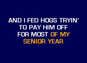 AND I FED HUGS TRYIN'
TO PAY HIM OFF
FOR MOST OF MY

SENIOR YEAR