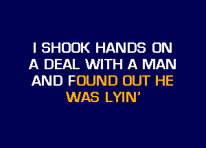 l SHODK HANDS ON
A DEAL WITH A MAN

AND FOUND OUT HE
WAS LYIN'