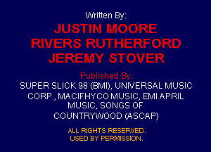 Written Byi

SUPER SLICK 98 (BMI), UNIVERSAL MUSIC

CORP, MACIFHYCO MUSIC, EMI APRIL
MUSIC, SONGS OF

COUNTRYWOOD (ASCAP)

ALL RIGHTS RESERVED.
USED BY PERMISSION.