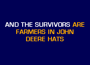AND THE SURVIVORS ARE
FARMERS IN JOHN
DEERE HATS