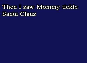 Then I saw Mommy tickle
Santa Claus