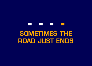 SOMETIMES THE
ROAD JUST ENDS
