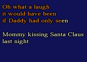 Oh what a laugh
it would have been
if Daddy had only seen

Mommy kissing Santa Claus
last night