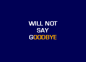 MHU.NOT
SAY

GOODBYE