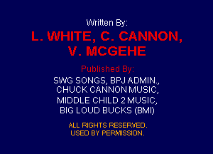 Written Byr

SWG SONGS, BPJ ADMIN,
CHUCK CANNON MUSIC,

MIDDLE CHILD 2 MUSIC,
BIG LOUD BUCKS (BMI)

ALL RIGHTS RESERVED
USED BY PERPIIXSSION