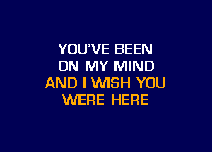 YOU'VE BEEN
ON MY MIND

AND I WISH YOU
WERE HERE
