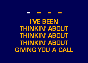 I'VE BEEN
THINKIN' ABOUT
THINKIN' ABOUT

THINKIN' ABOUT

GIVING YOU A CALL l