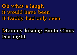 Oh what a laugh
it would have been
if Daddy had only seen

Mommy kissing Santa Claus
last night