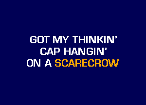 GOT MY THINKIN
CAP HANGIN'

ON A SCARECROW