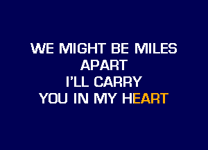 WE MIGHT BE MILES
APART

I'LL CARRY
YOU IN MY HEART