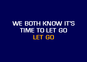 WE BOTH KNOW ITS
TIME TO LET GO

LET GO