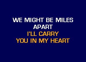 WE MIGHT BE MILES
APART

I'LL CARRY
YOU IN MY HEART