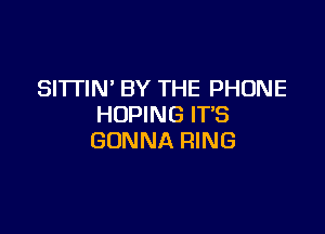 SI'ITIN' BY THE PHONE
HDPING ITS

GONNA RING