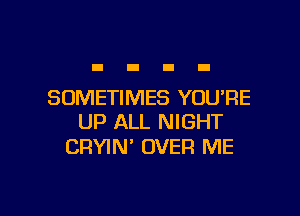 SOMETIMES YOURE

UP ALL NIGHT
CRYIN' OVER ME