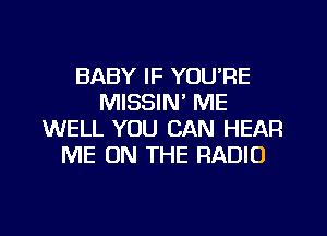 BABY IF YOU'RE
MISSIM ME
WELL YOU CAN HEAR
ME ON THE RADIO