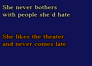 She never bothers
with people she'd hate

She likes the theater
and never comes late