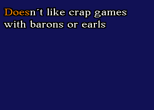 Doesn't like crap games
with barons 0r earls