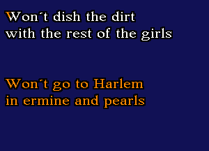 TWon't dish the dirt
with the rest of the girls

XVon't go to Harlem
in ermine and pearls
