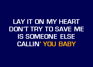 LAY IT ON MY HEART
DON'T TRY TO SAVE ME
IS SOMEONE ELSE
CALLIN' YOU BABY