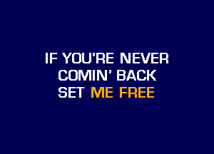 IF YOU'RE NEVER
COMIN' BACK

SET ME FREE