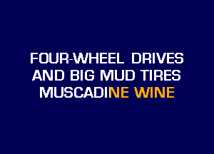 FOUR-WHEEL DRIVES
AND BIG MUD TIRES
MUSCADINE WINE